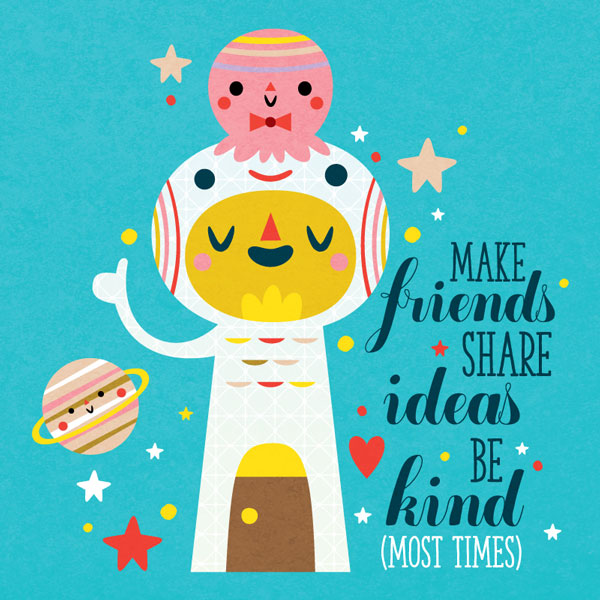 Make friends share ideas be kind most times